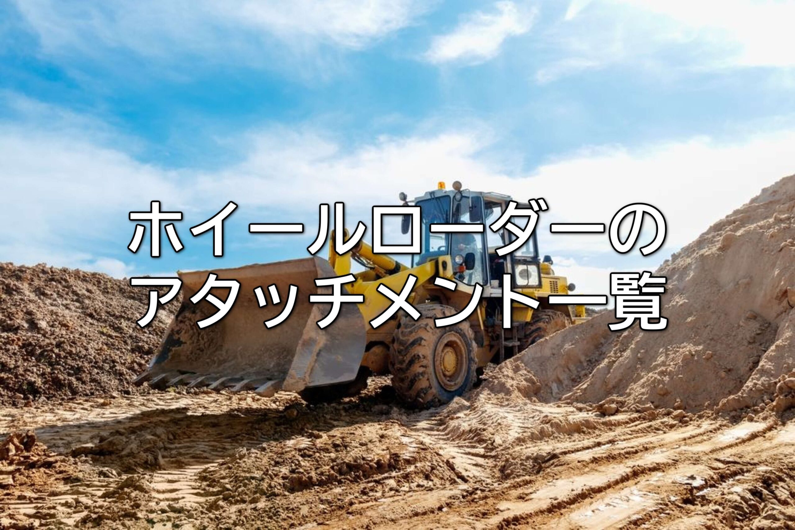 ホイールローダーのアタッチメント一覧｜種類・用途・選び方を解説